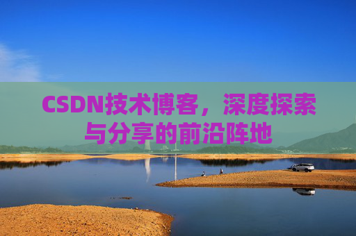 CSDN技术博客，深度探索与分享的前沿阵地